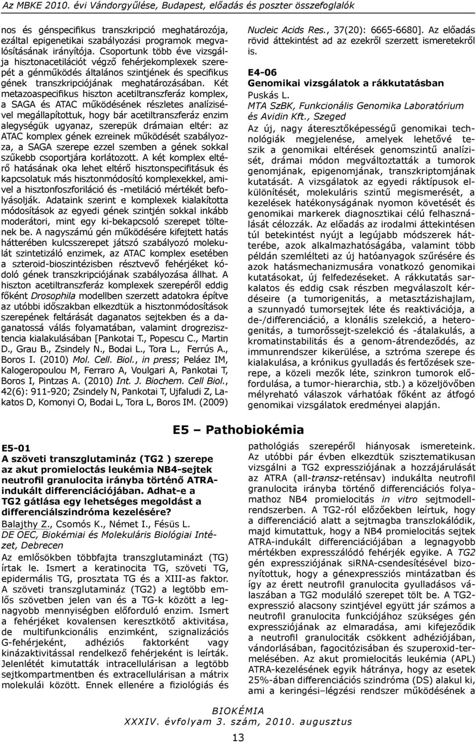 Két metazoaspecifikus hiszton acetiltranszferáz komplex, a SAGA és ATAC működésének részletes analízisével megállapítottuk, hogy bár acetiltranszferáz enzim alegységük ugyanaz, szerepük drámaian