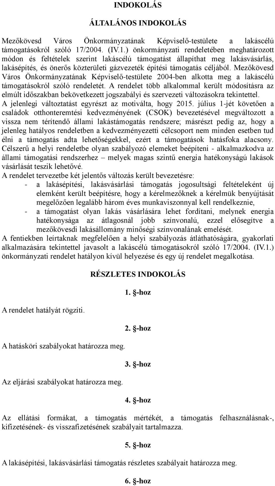 ) önkormányzati rendeletében meghatározott módon és feltételek szerint lakáscélú támogatást állapíthat meg lakásvásárlás, lakásépítés, és önerős közterületi gázvezeték építési támogatás céljából.