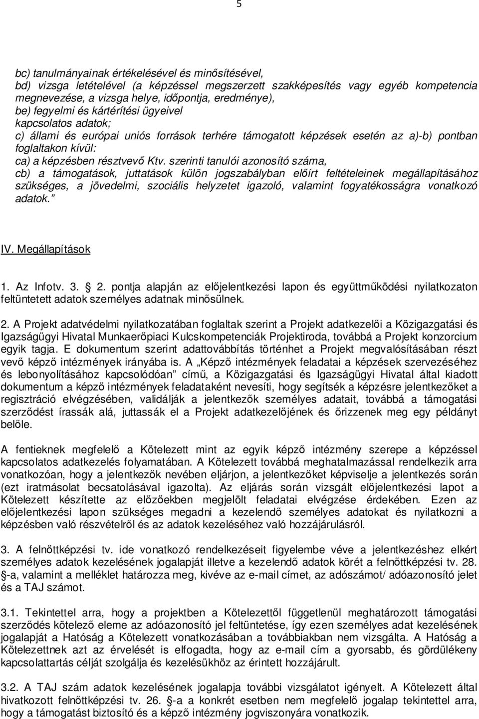 szerinti tanulói azonosító száma, cb) a támogatások, juttatások külön jogszabályban előírt feltételeinek megállapításához szükséges, a jövedelmi, szociális helyzetet igazoló, valamint fogyatékosságra