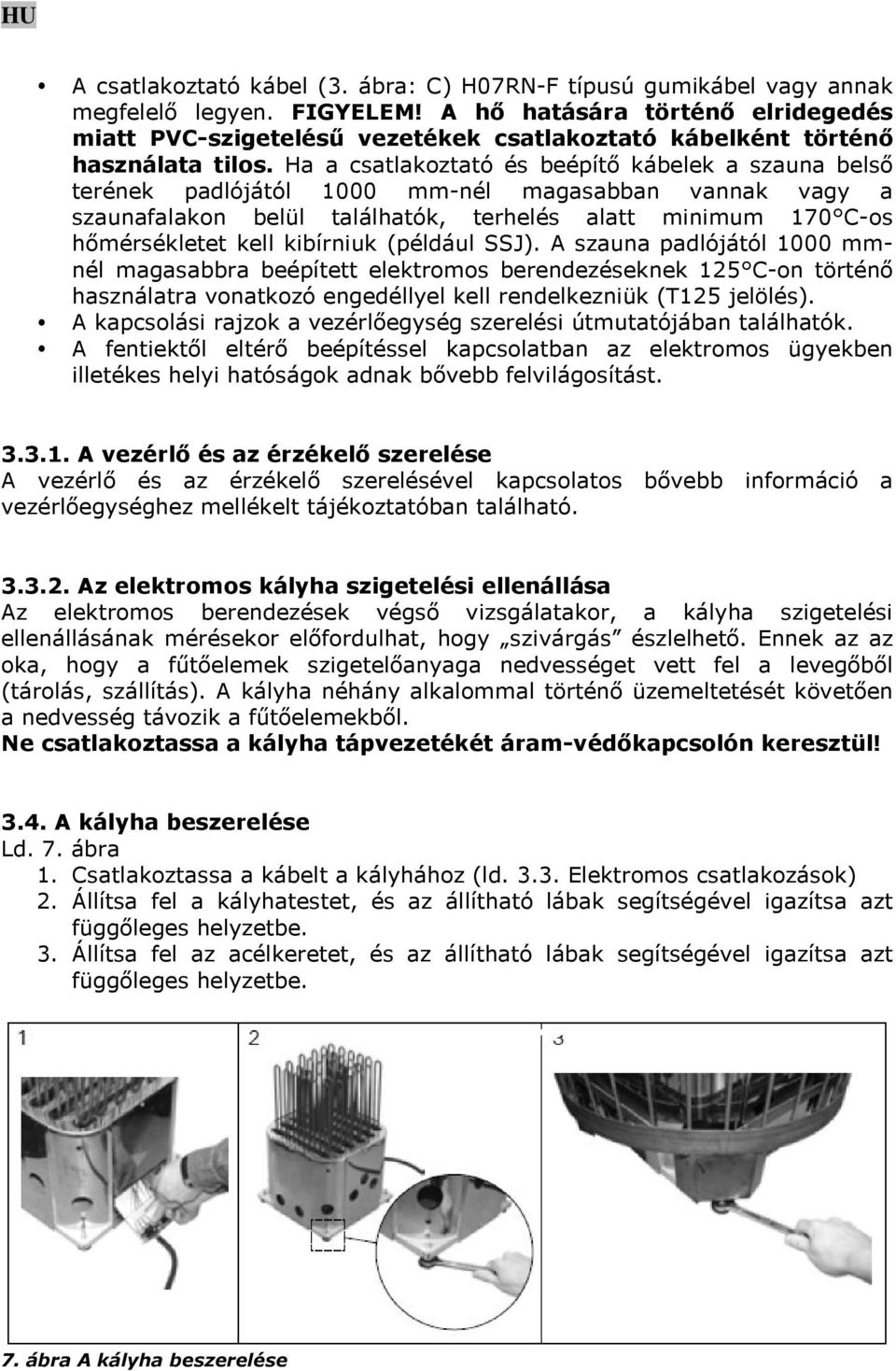 Ha a csatlakoztató és beépítő kábelek a szauna belső terének padlójától 1000 mm-nél magasabban vannak vagy a szaunafalakon belül találhatók, terhelés alatt minimum 170 C-os hőmérsékletet kell