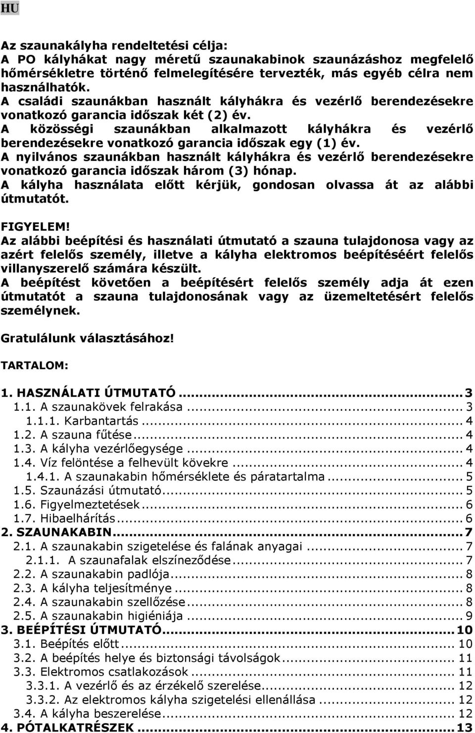 A közösségi szaunákban alkalmazott kályhákra és vezérlő berendezésekre vonatkozó garancia időszak egy (1) év.