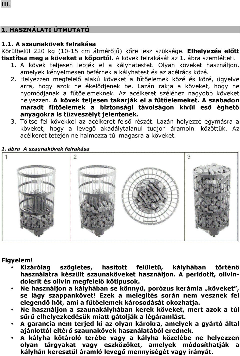 Helyezzen megfelelő alakú köveket a fűtőelemek közé és köré, ügyelve arra, hogy azok ne ékelődjenek be. Lazán rakja a köveket, hogy ne nyomódjanak a fűtőelemeknek.