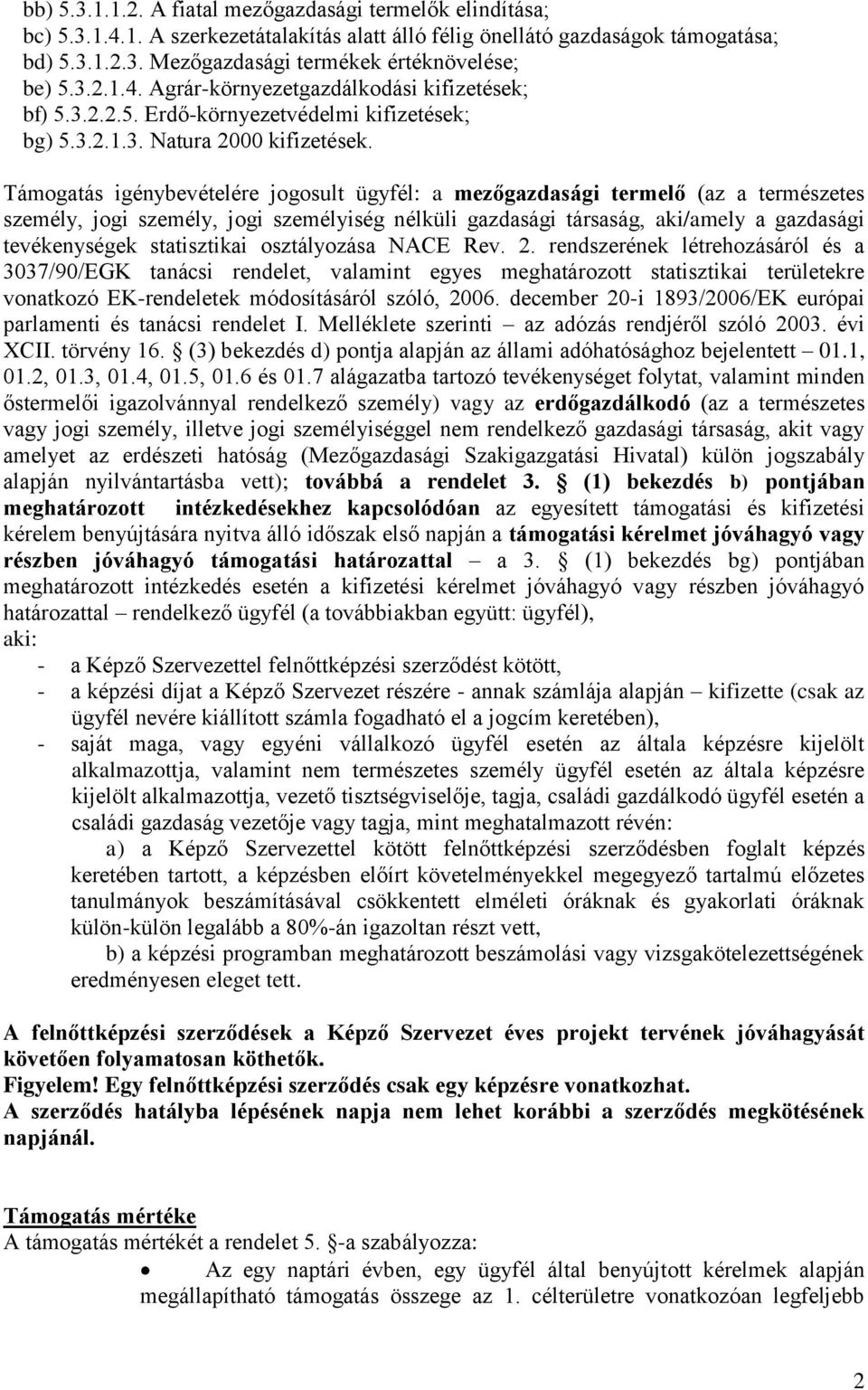 Támogatás igénybevételére jogosult ügyfél: a mezőgazdasági termelő (az a természetes személy, jogi személy, jogi személyiség nélküli gazdasági társaság, aki/amely a gazdasági tevékenységek