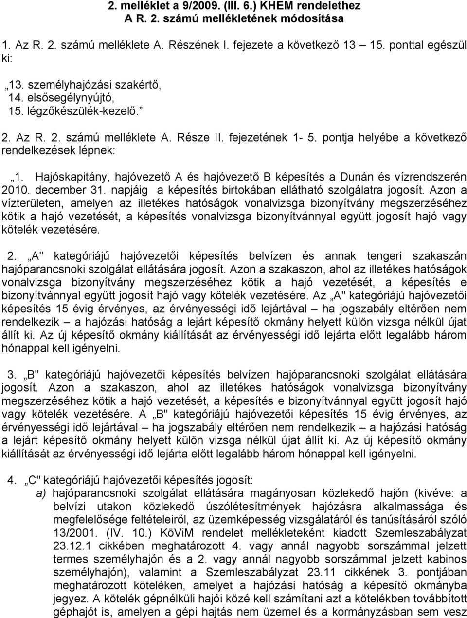 Hajóskapitány, hajóvezető A és hajóvezető B képesítés a Dunán és vízrendszerén 2010. december 31. napjáig a képesítés birtokában ellátható szolgálatra jogosít.