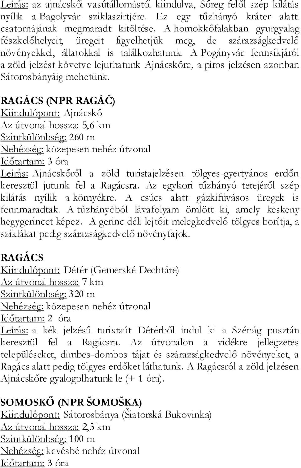 A Pogányvár fennsíkjáról a zöld jelzést követve lejuthatunk Ajnácskőre, a piros jelzésen azonban Sátorosbányáig mehetünk.