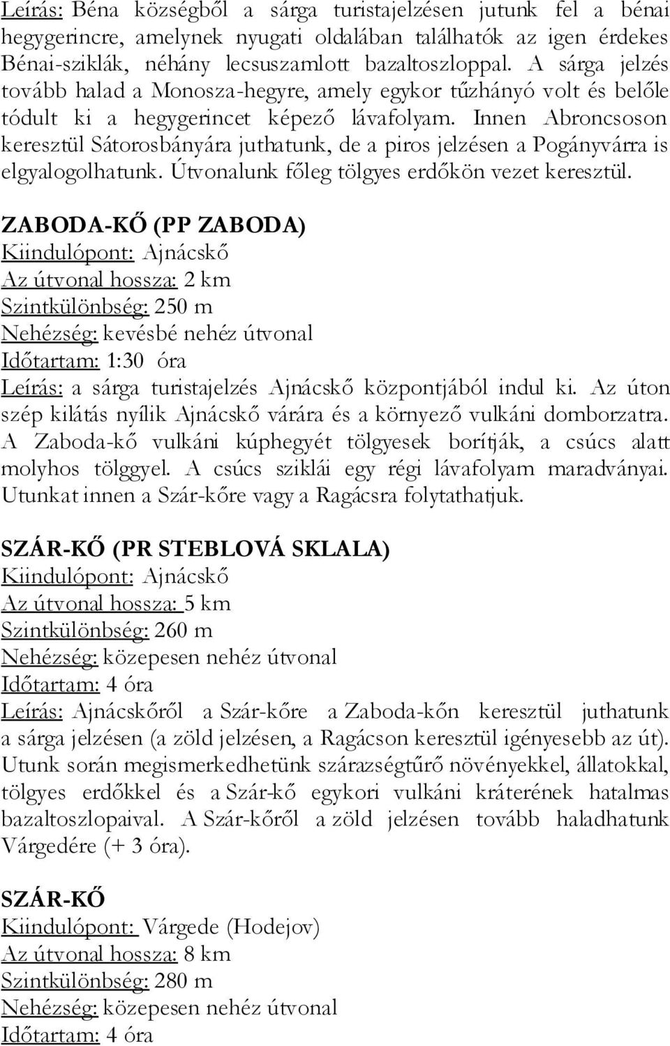 Innen Abroncsoson keresztül Sátorosbányára juthatunk, de a piros jelzésen a Pogányvárra is elgyalogolhatunk. Útvonalunk főleg tölgyes erdőkön vezet keresztül.