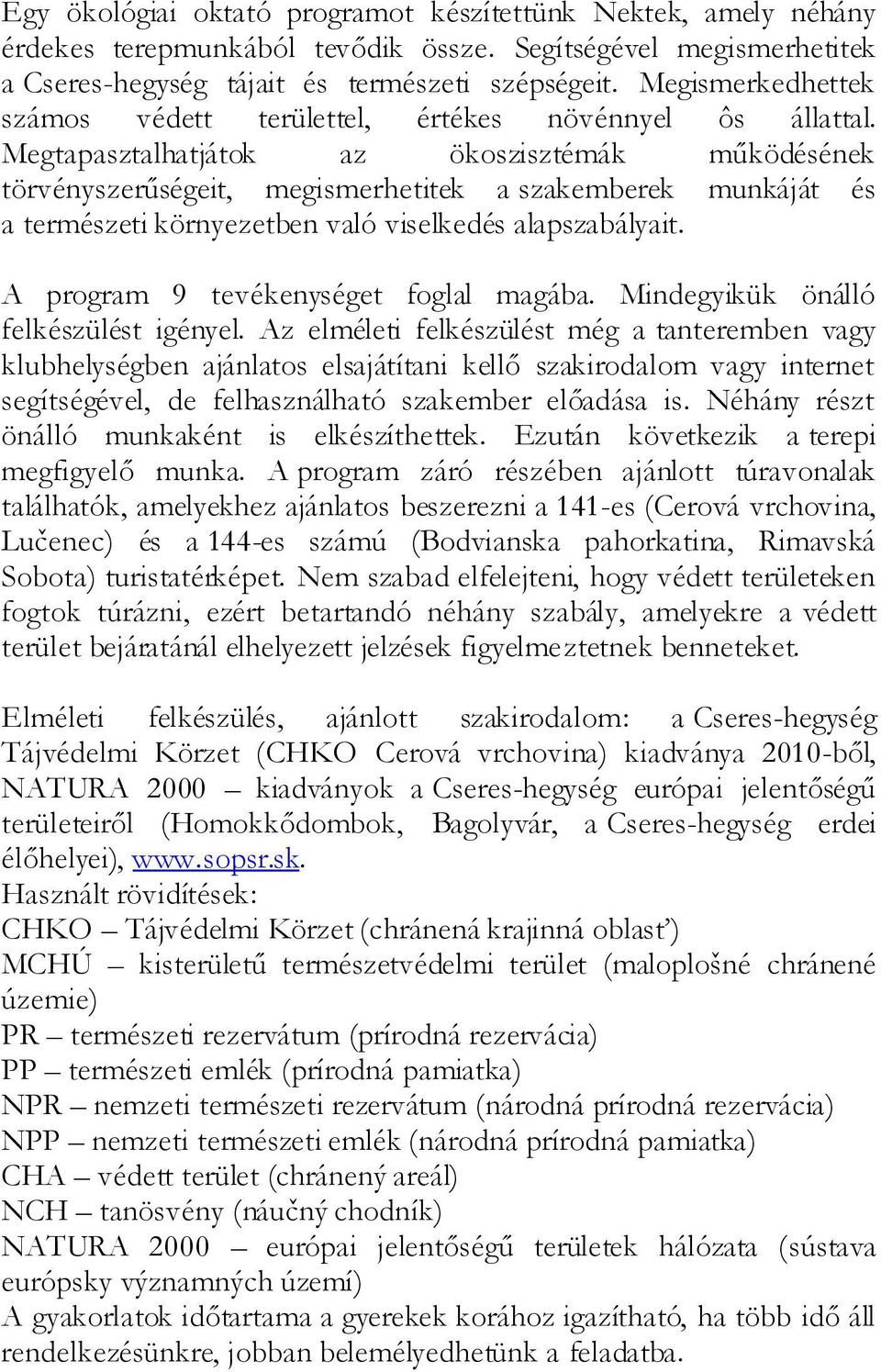 Megtapasztalhatjátok az ökoszisztémák működésének törvényszerűségeit, megismerhetitek a szakemberek munkáját és a természeti környezetben való viselkedés alapszabályait.