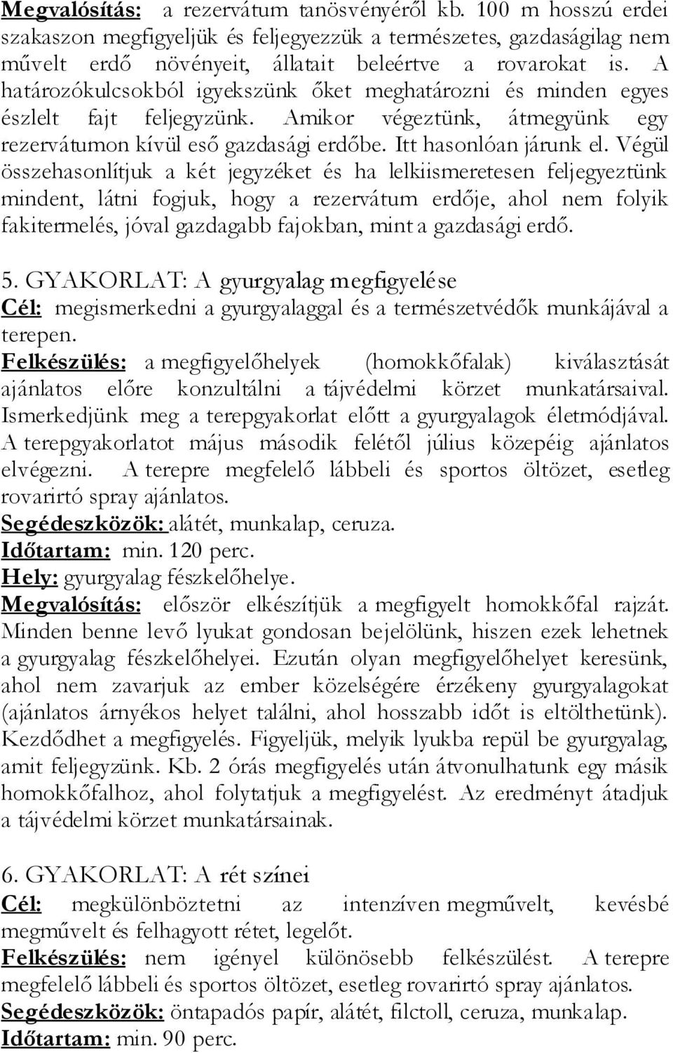 Végül összehasonlítjuk a két jegyzéket és ha lelkiismeretesen feljegyeztünk mindent, látni fogjuk, hogy a rezervátum erdője, ahol nem folyik fakitermelés, jóval gazdagabb fajokban, mint a gazdasági