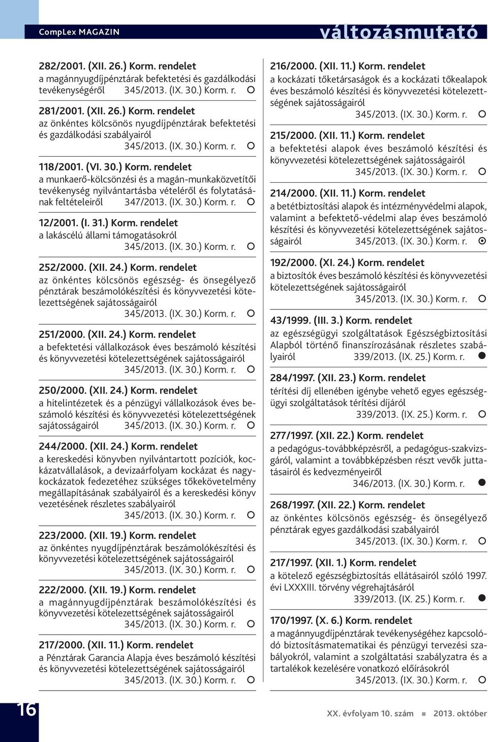 (XII. 24.) Korm. rendelet az önkéntes kölcsönös egészség- és önsegélyező pénz tárak beszámolókészítési és könyvvezetési kötelezettségének sajátosságairól 251/2000. (XII. 24.) Korm. rendelet a befektetési vállalkozások éves beszámoló készítési és könyvvezetési kötelezettségének sajátosságairól 250/2000.