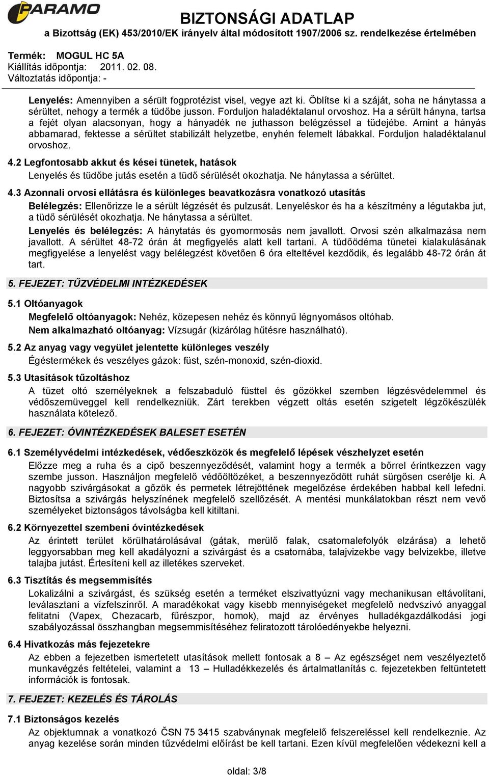 Forduljon haladéktalanul orvoshoz. 4.2 Legfontosabb akkut és kései tünetek, hatások Lenyelés és tüdőbe jutás esetén a tüdő sérülését okozhatja. Ne hánytassa a sérültet. 4.3 Azonnali orvosi ellátásra és különleges beavatkozásra vonatkozó utasítás Belélegzés: Ellenőrizze le a sérült légzését és pulzusát.