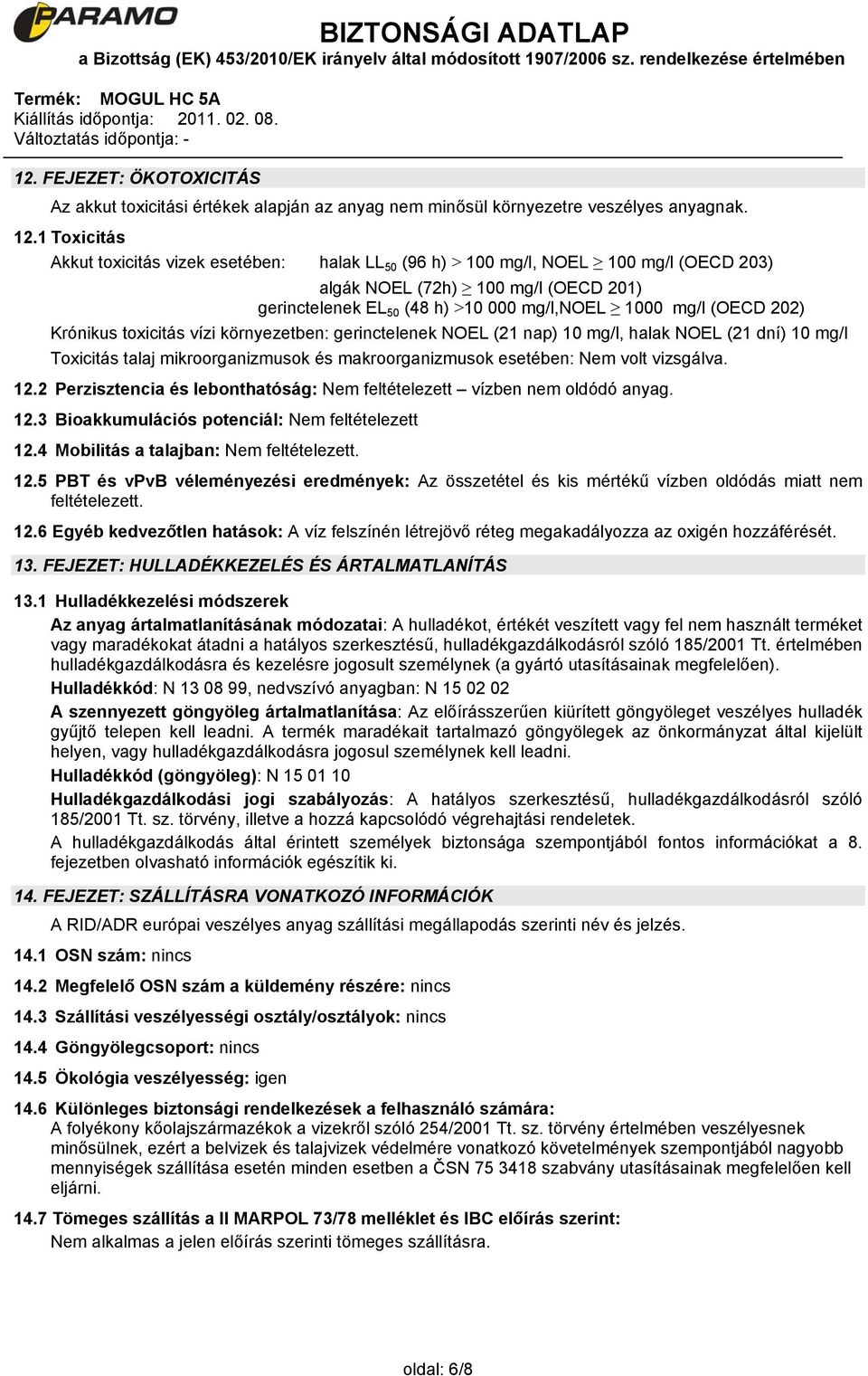 202) Krónikus toxicitás vízi környezetben: gerinctelenek NOEL (21 nap) 10 mg/l, halak NOEL (21 dní) 10 mg/l Toxicitás talaj mikroorganizmusok és makroorganizmusok esetében: Nem volt vizsgálva. 12.