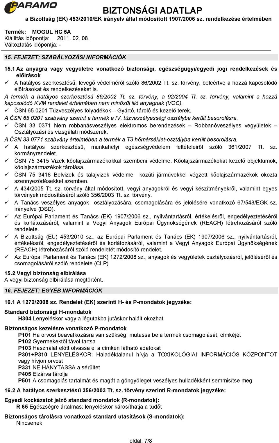 A termék a hatályos szerkesztésű 86/2002 Tt. sz. törvény, a 92/2004 Tt. sz. törvény, valamint a hozzá kapcsolódó KVM rendelet értelmében nem minősül illó anyagnak (VOC).