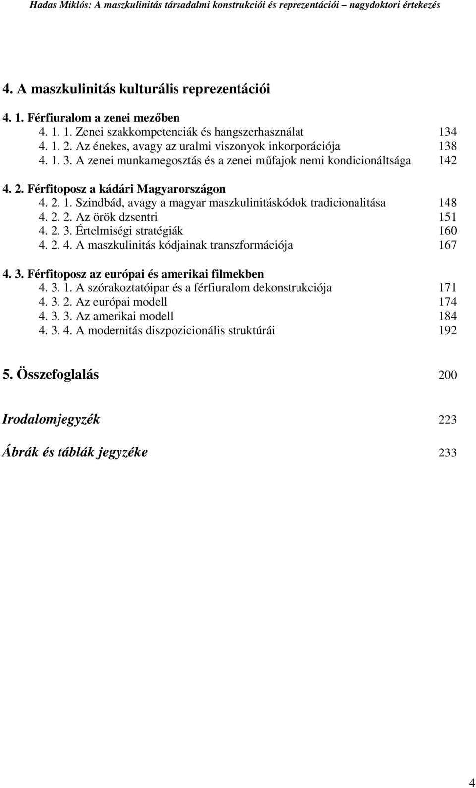 2. 2. Az örök dzsentri 151 4. 2. 3. Értelmiségi stratégiák 160 4. 2. 4. A maszkulinitás kódjainak transzformációja 167 4. 3. Férfitoposz az európai és amerikai filmekben 4. 3. 1. A szórakoztatóipar és a férfiuralom dekonstrukciója 171 4.