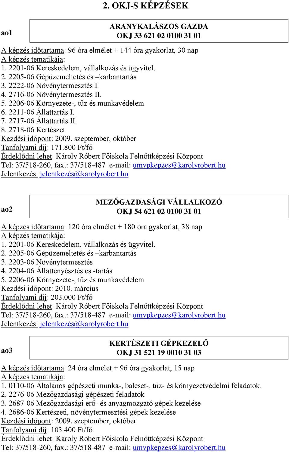 szeptember, október Tanfolyami díj: 171.800 Ft/fő ao2 MEZŐGAZDASÁGI VÁLLALKOZÓ OKJ 54 621 02 0100 31 01 A képzés időtartama: 120 óra elmélet + 180 óra gyakorlat, 38 nap 1.