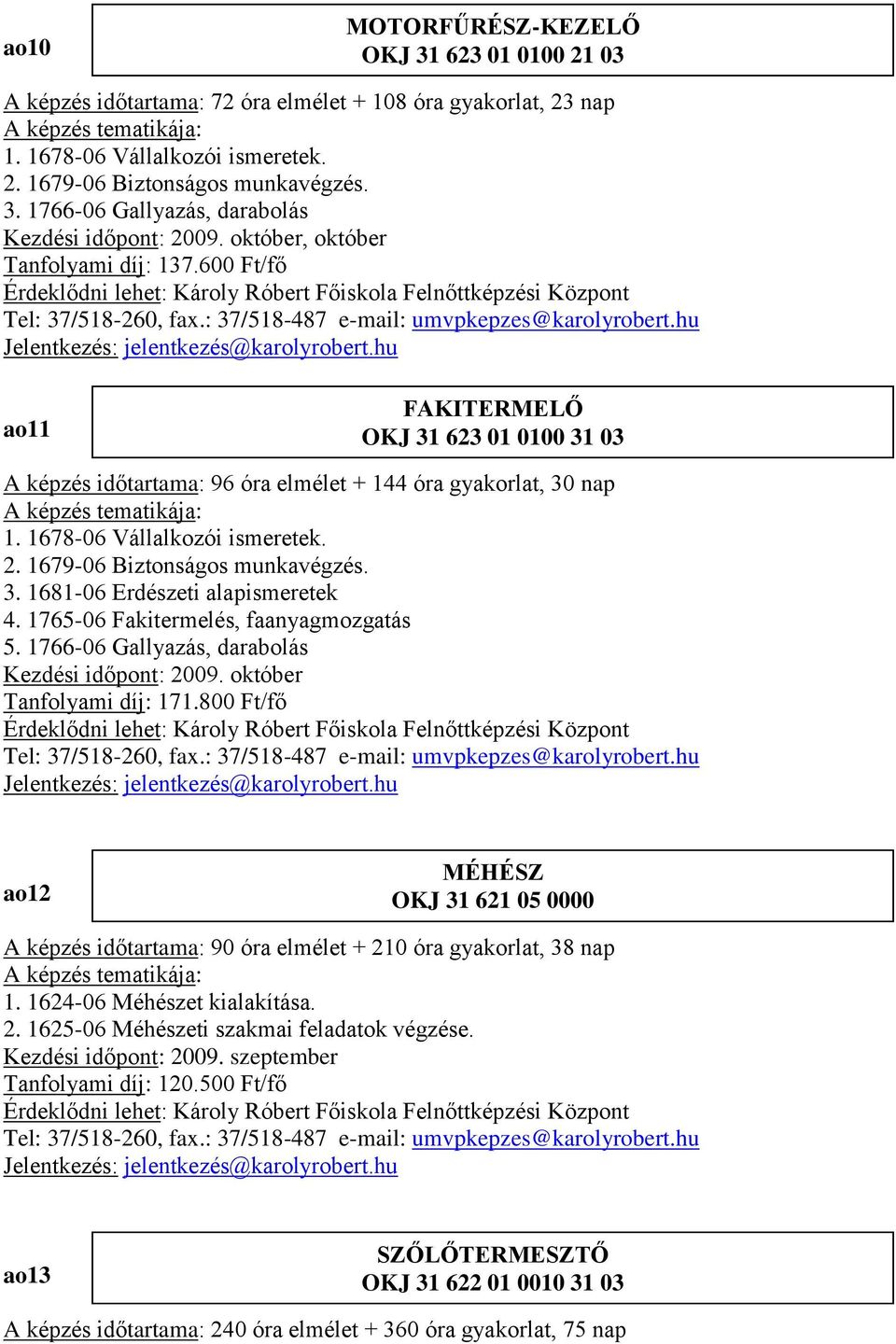 1679-06 Biztonságos munkavégzés. 3. 1681-06 Erdészeti alapismeretek 4. 1765-06 Fakitermelés, faanyagmozgatás 5. 1766-06 Gallyazás, darabolás Kezdési időpont: 2009. október Tanfolyami díj: 171.