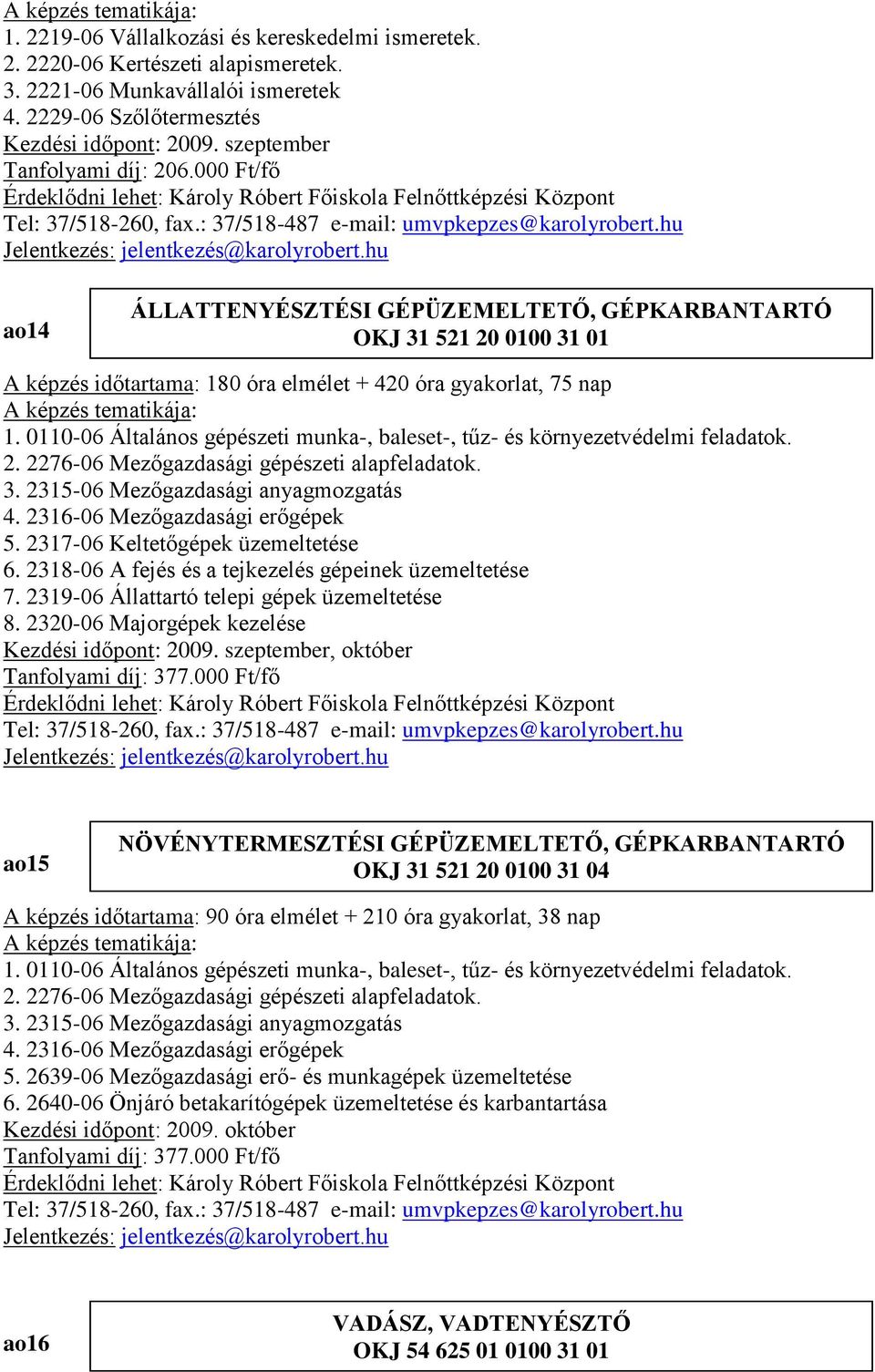 0110-06 Általános gépészeti munka-, baleset-, tűz- és környezetvédelmi feladatok. 2. 2276-06 Mezőgazdasági gépészeti alapfeladatok. 3. 2315-06 Mezőgazdasági anyagmozgatás 4.