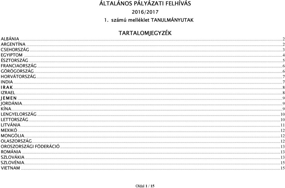 .. 8 IZRAEL... 8 JEMEN... 9 JORDÁNIA... 9 KÍNA... 9 LENGYELORSZÁG... 10 LETTORSZÁG... 10 LITVÁNIA... 11 MEXIKÓ.