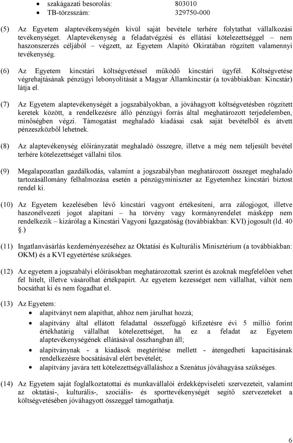 (6) Az Egyetem kincstári költségvetéssel működő kincstári ügyfél. Költségvetése végrehajtásának pénzügyi lebonyolítását a Magyar Államkincstár (a továbbiakban: Kincstár) látja el.