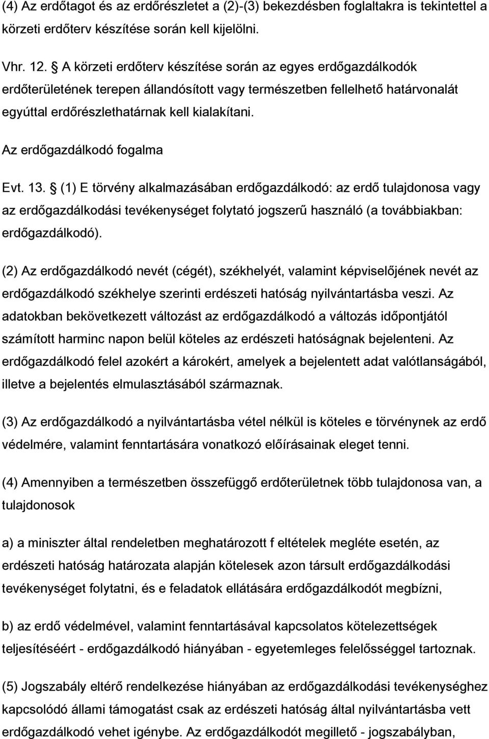 Az erdőgazdálkodó fogalma Evt. 13. (1) E törvény alkalmazásában erdőgazdálkodó: az erdő tulajdonosa vagy az erdőgazdálkodási tevékenységet folytató jogszerű használó (a továbbiakban: erdőgazdálkodó).