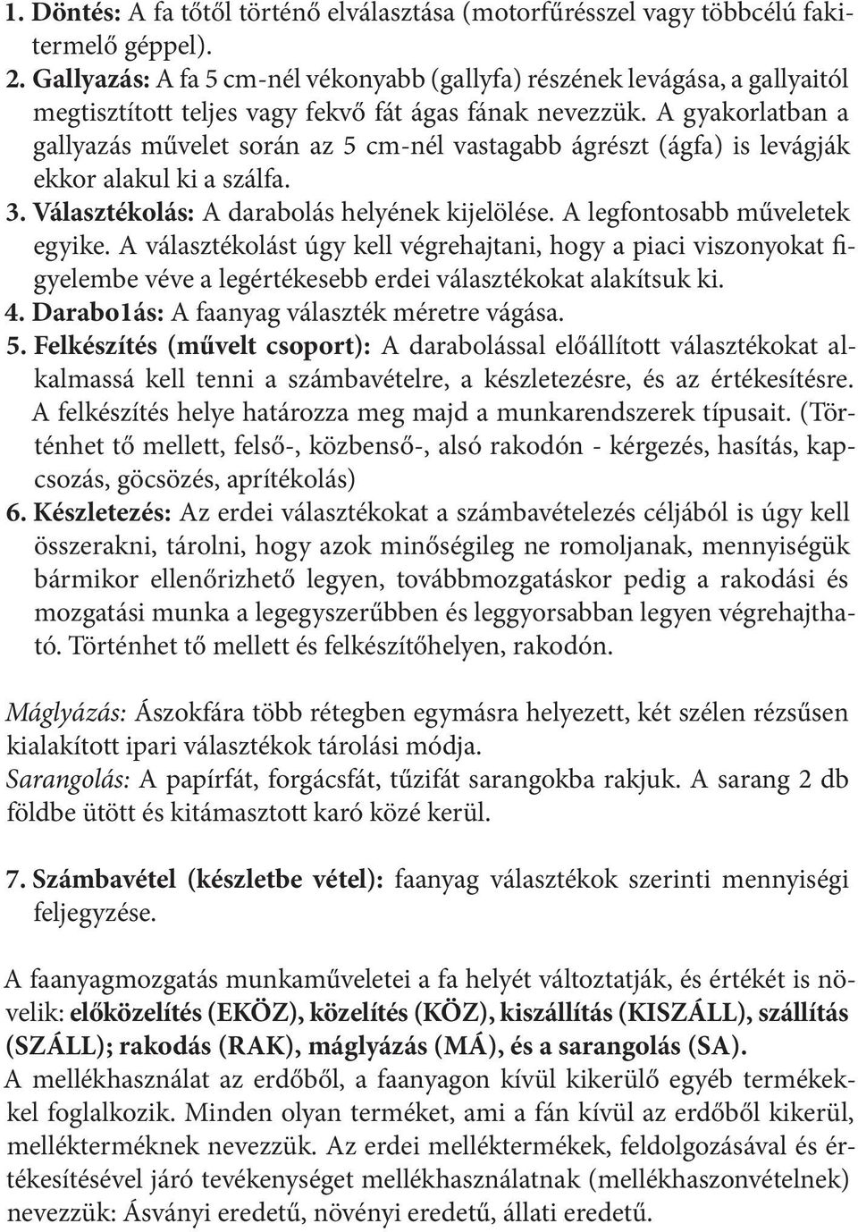 A gyakorlatban a gallyazás művelet során az 5 cm-nél vastagabb ágrészt (ágfa) is levágják ekkor alakul ki a szálfa. 3. Választékolás: A darabolás helyének kijelölése. A legfontosabb műveletek egyike.