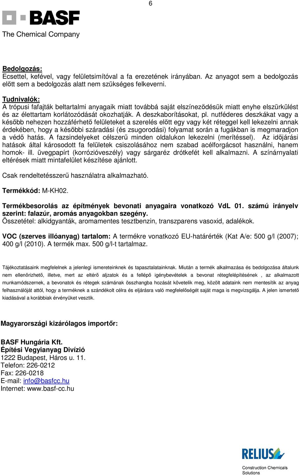 A deszkaborításokat, nutféderes deszkákat vagy a késıbb nehezen hozzáférhetı felületeket a szerelés elıtt egy vagy két réteggel kell lekezelni annak érdekében, hogy a késıbbi száradási (és