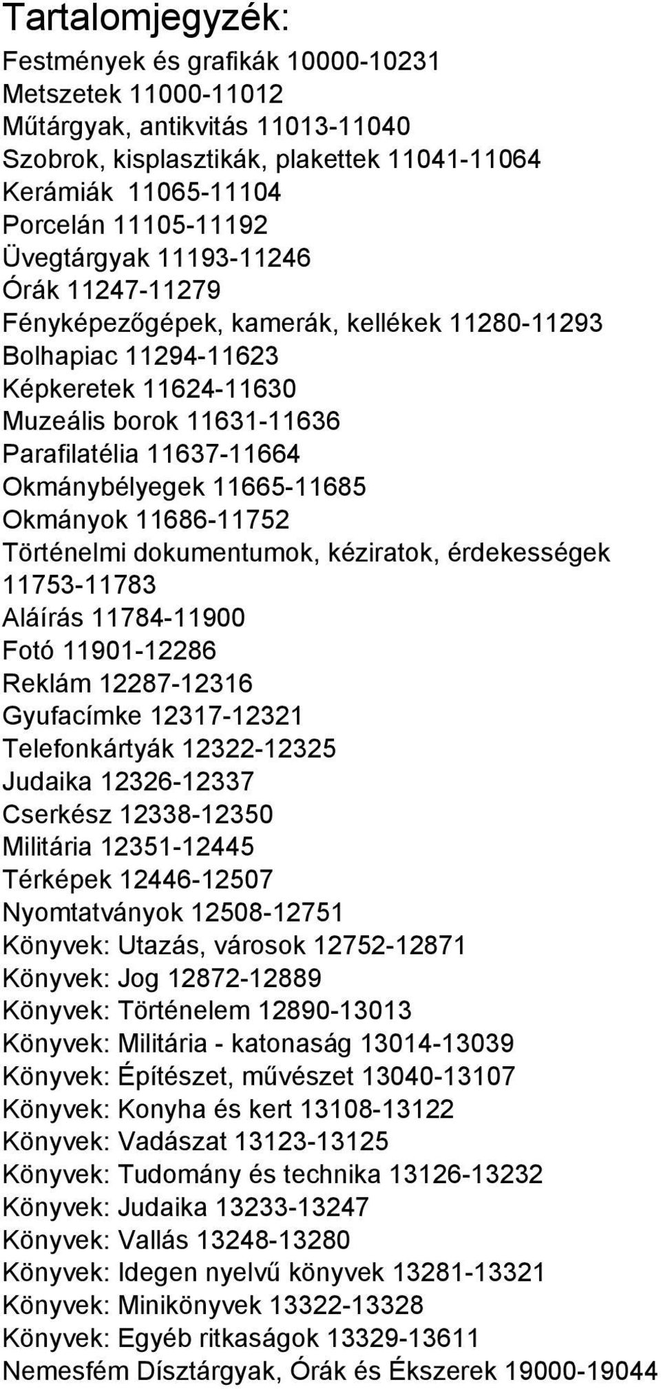 Okmánybélyegek 11665-11685 Okmányok 11686-11752 Történelmi dokumentumok, kéziratok, érdekességek 11753-11783 Aláírás 11784-11900 Fotó 11901-12286 Reklám 12287-12316 Gyufacímke 12317-12321