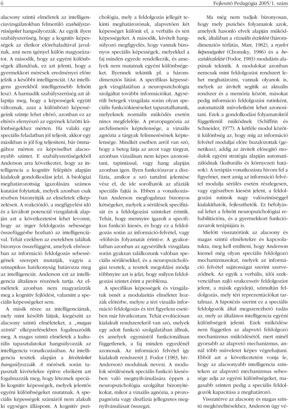 A második, hogy az egyéni különbségek állandóak, ez azt jelenti, hogy a gyermekkori mérések eredményei elôre jelzik a késôbbi intelligenciát. (Az intelligens gyerekbôl intelligensebb felnôtt lesz).