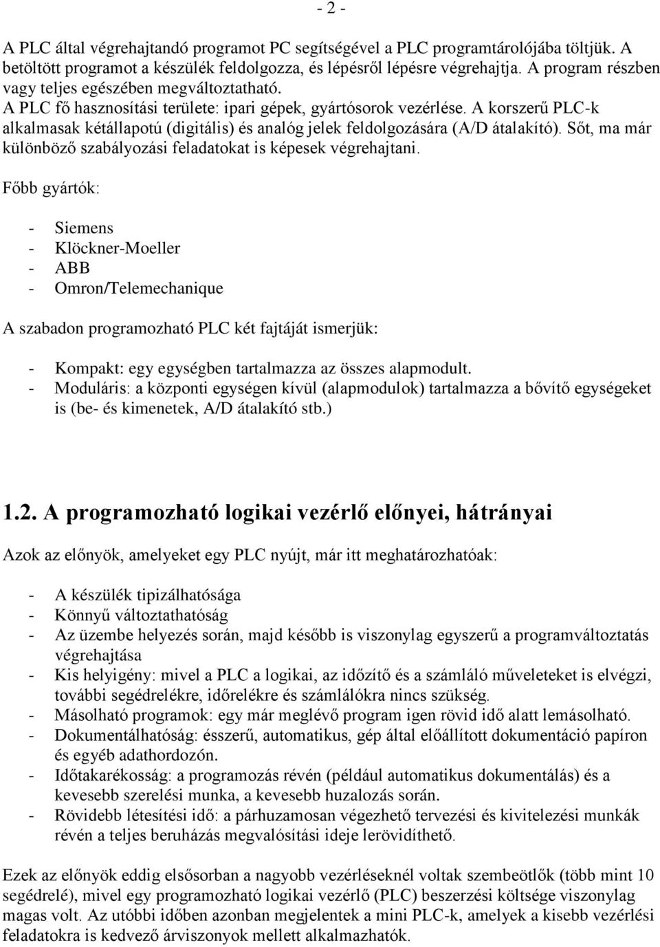 A korszerű PLC-k alkalmasak kétállapotú (digitális) és analóg jelek feldolgozására (A/D átalakító). Sőt, ma már különböző szabályozási feladatokat is képesek végrehajtani.