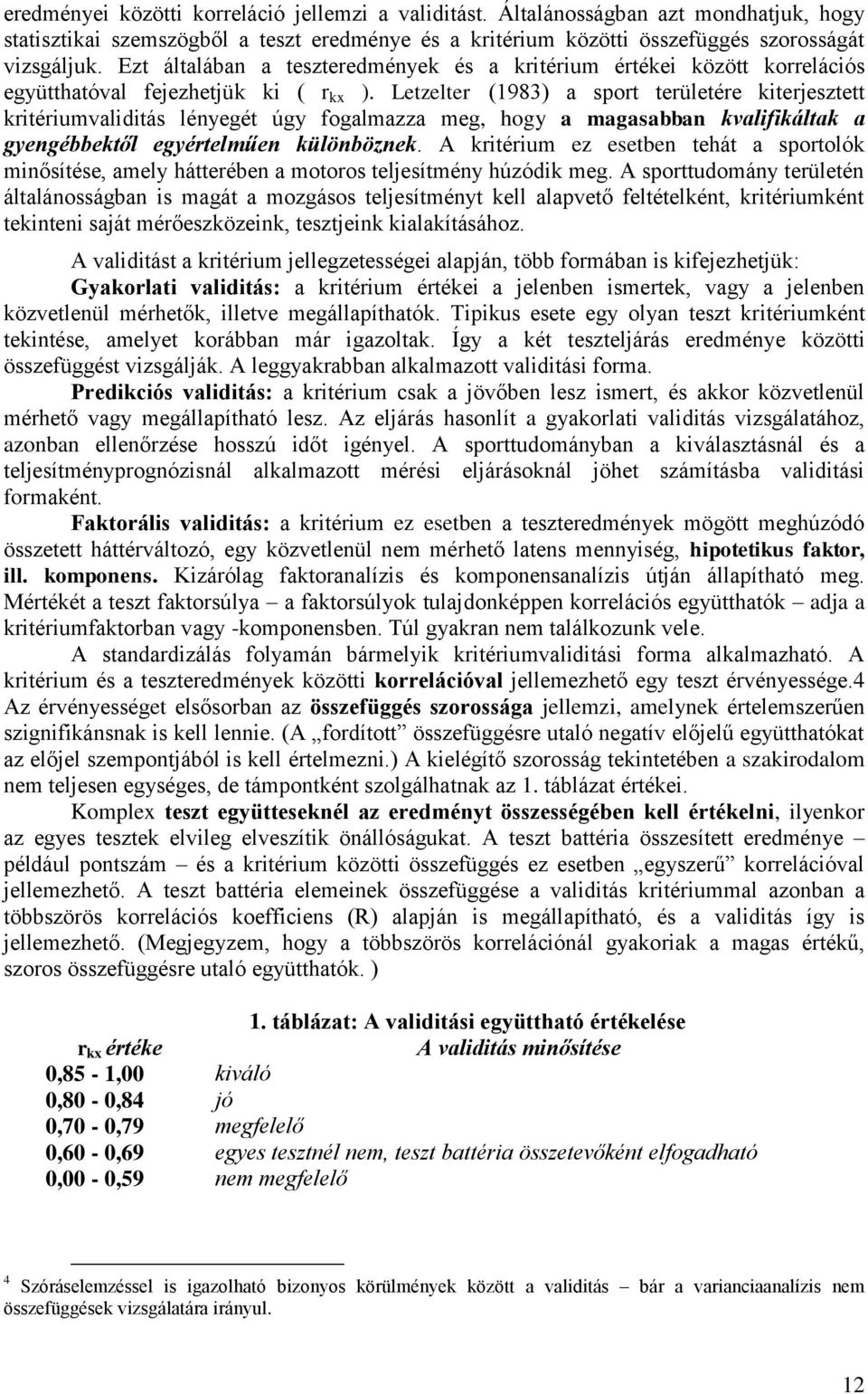 Letzelter (1983) a sport területére kiterjesztett kritériumvaliditás lényegét úgy fogalmazza meg, hogy a magasabban kvalifikáltak a gyengébbektől egyértelműen különböznek.