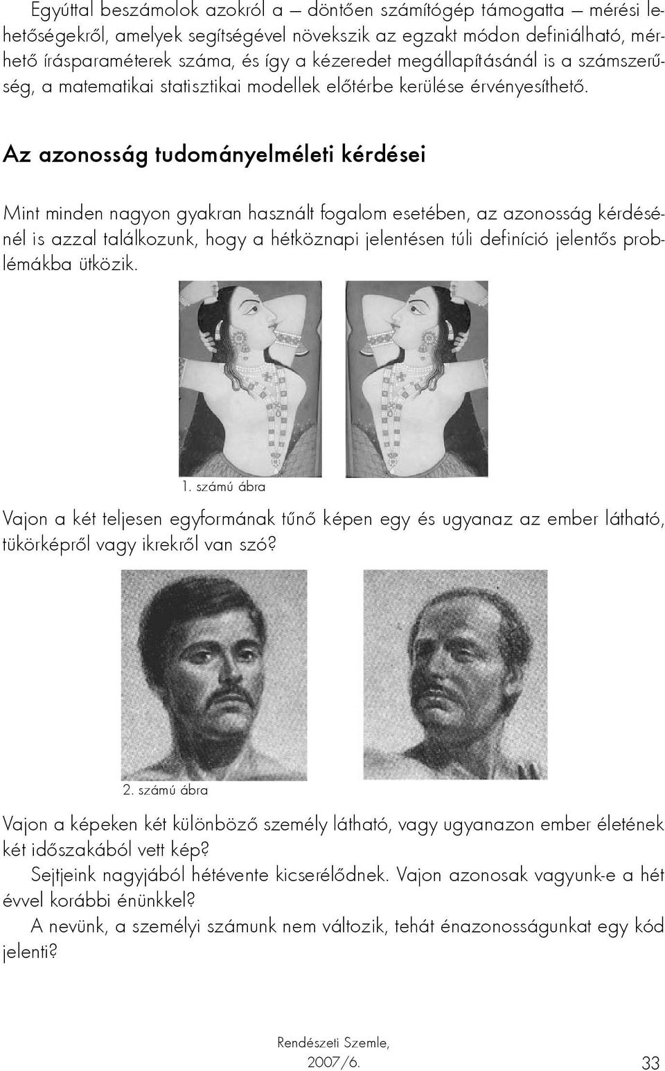 Az azonosság tudományelméleti kérdései Mint minden nagyon gyakran használt fogalom esetében, az azonosság kérdésénél is azzal találkozunk, hogy a hétköznapi jelentésen túli definíció jelentős