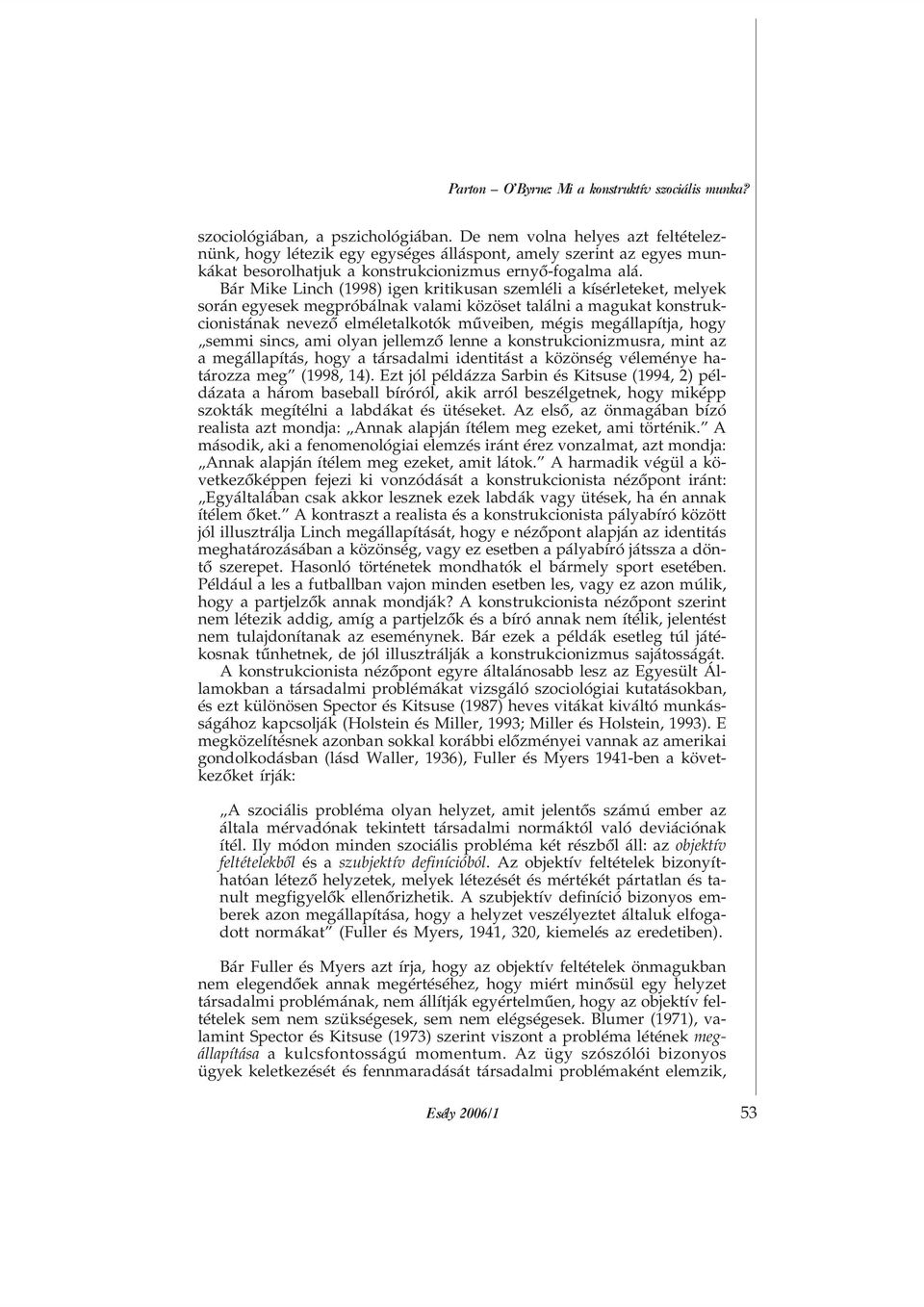 Bár Mike Linch (1998) igen kritikusan szemléli a kísérleteket, melyek során egyesek megpróbálnak valami közöset találni a magukat konstrukcionistának nevezõ elméletalkotók mûveiben, mégis