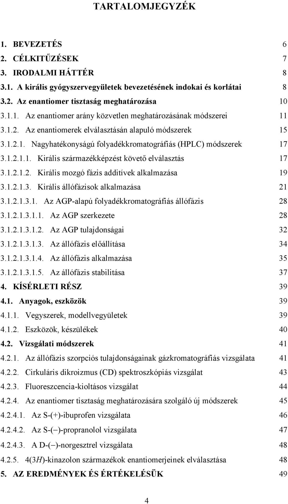 1.2.1.3. Királis állófázisok alkalmazása 21 3.1.2.1.3.1. Az AGP-alapú folyadékkromatográfiás állófázis 28 3.1.2.1.3.1.1. Az AGP szerkezete 28 3.1.2.1.3.1.2. Az AGP tulajdonságai 32 3.1.2.1.3.1.3. Az állófázis előállítása 34 3.