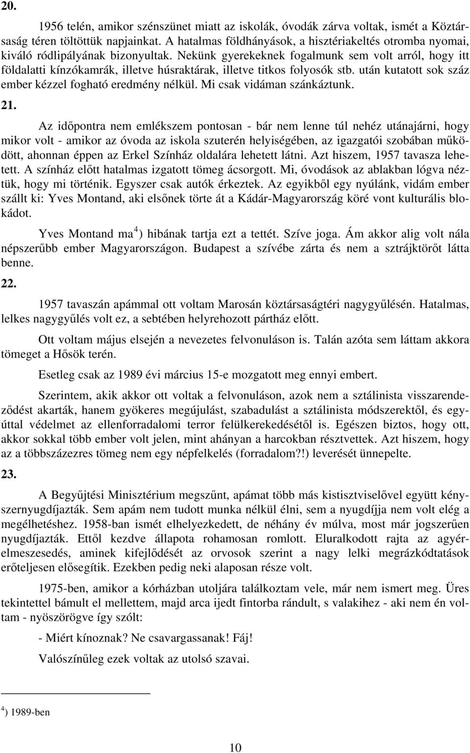 Nekünk gyerekeknek fogalmunk sem volt arról, hogy itt földalatti kínzókamrák, illetve húsraktárak, illetve titkos folyosók stb. után kutatott sok száz ember kézzel fogható eredmény nélkül.