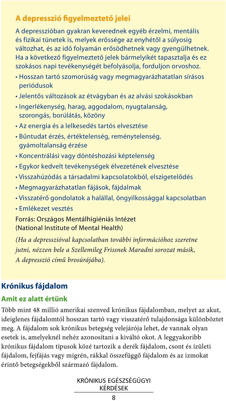 Hosszan tartó szomorúság vagy megmagyarázhatatlan sírásos periódusok Jelentős változások az étvágyban és az alvási szokásokban Ingerlékenység, harag, aggodalom, nyugtalanság, szorongás, borúlátás,