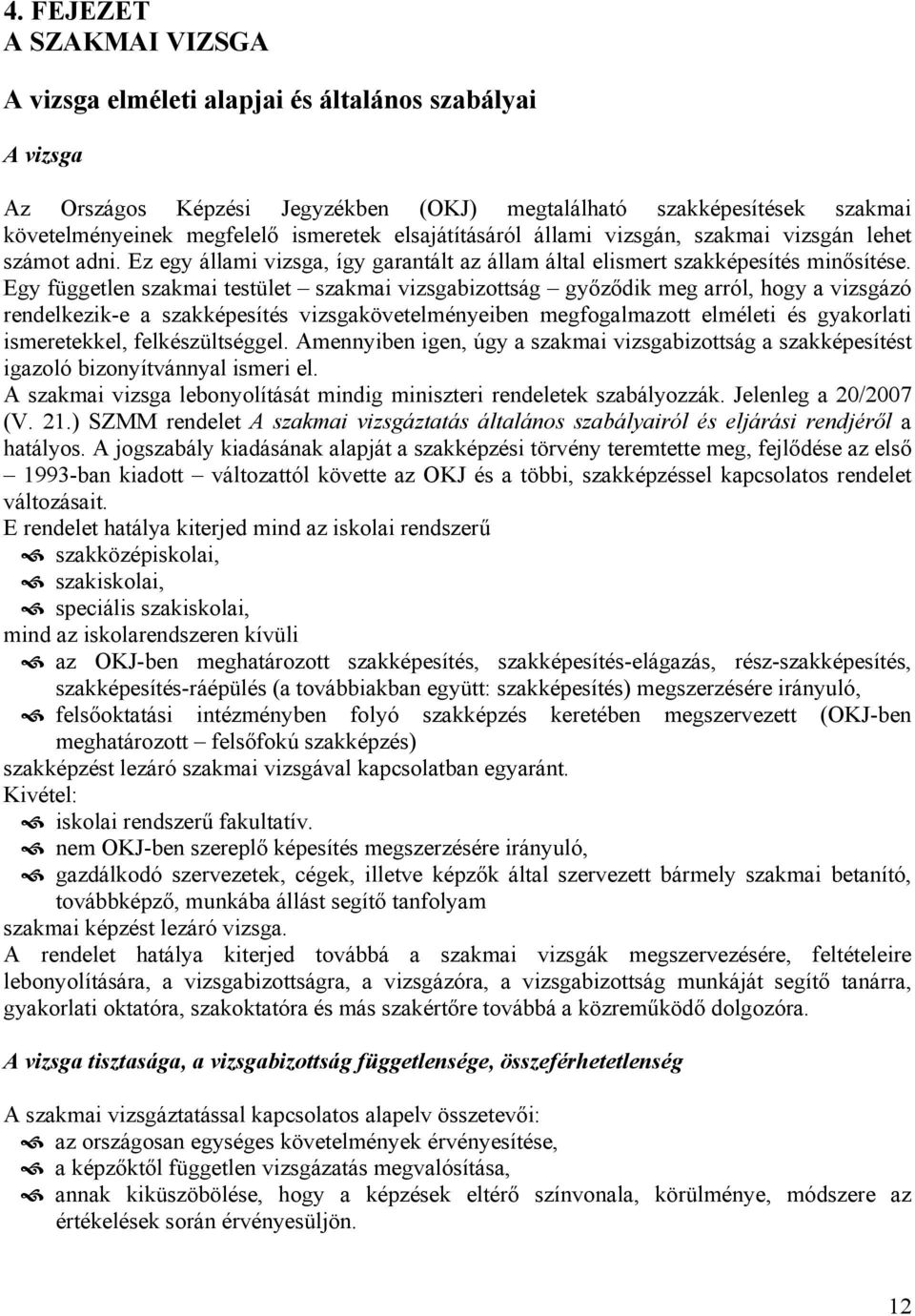 Egy független szakmai testület szakmai vizsgabizottság győződik meg arról, hogy a vizsgázó rendelkezik-e a szakképesítés vizsgakövetelményeiben megfogalmazott elméleti és gyakorlati ismeretekkel,