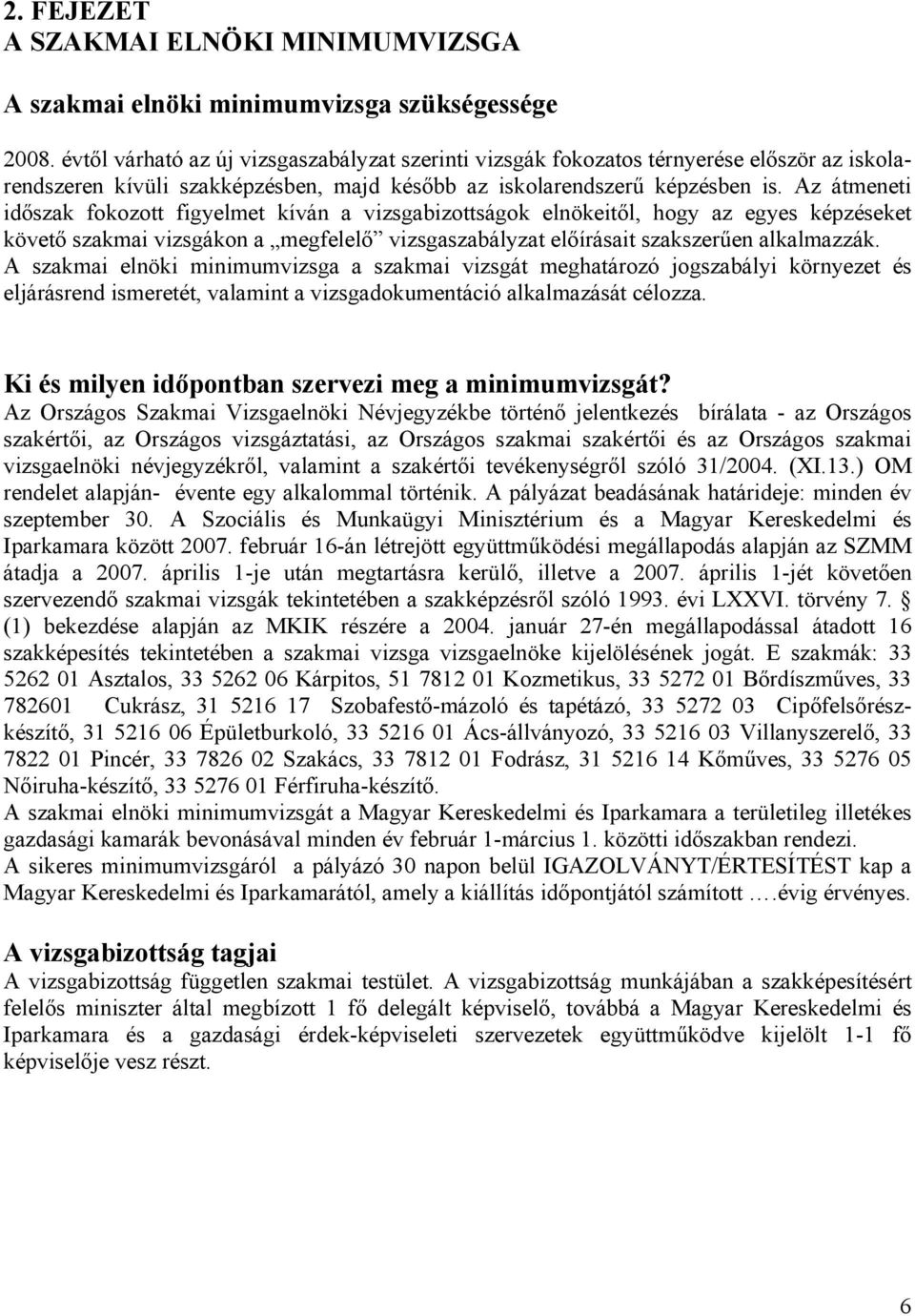 Az átmeneti időszak fokozott figyelmet kíván a vizsgabizottságok elnökeitől, hogy az egyes képzéseket követő szakmai vizsgákon a megfelelő vizsgaszabályzat előírásait szakszerűen alkalmazzák.