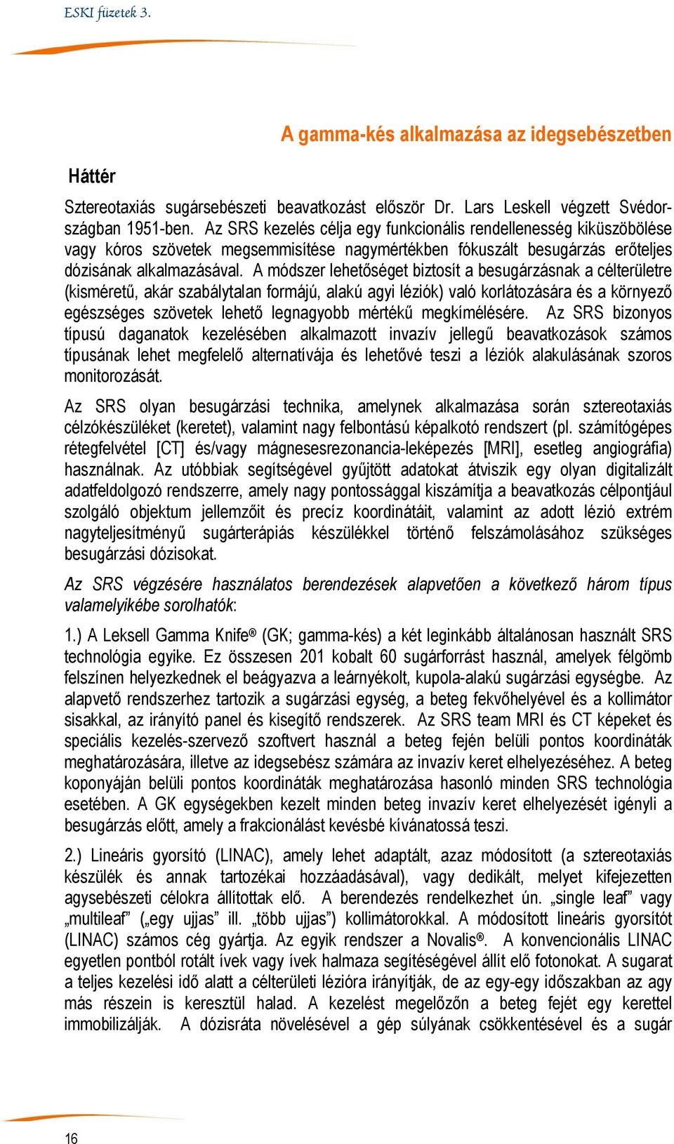 A módszer lehetőséget biztosít a besugárzásnak a célterületre (kisméretű, akár szabálytalan formájú, alakú agyi léziók) való korlátozására és a környező egészséges szövetek lehető legnagyobb mértékű