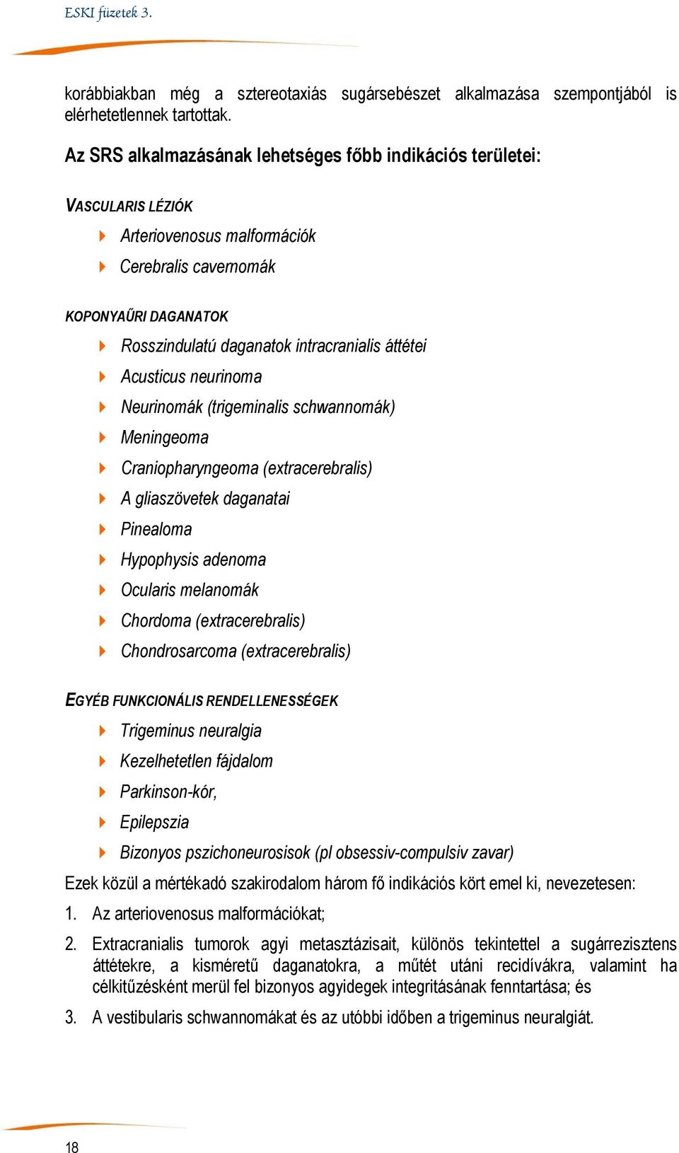 Acusticus neurinoma Neurinomák (trigeminalis schwannomák) Meningeoma Craniopharyngeoma (extracerebralis) A gliaszövetek daganatai Pinealoma Hypophysis adenoma Ocularis melanomák Chordoma