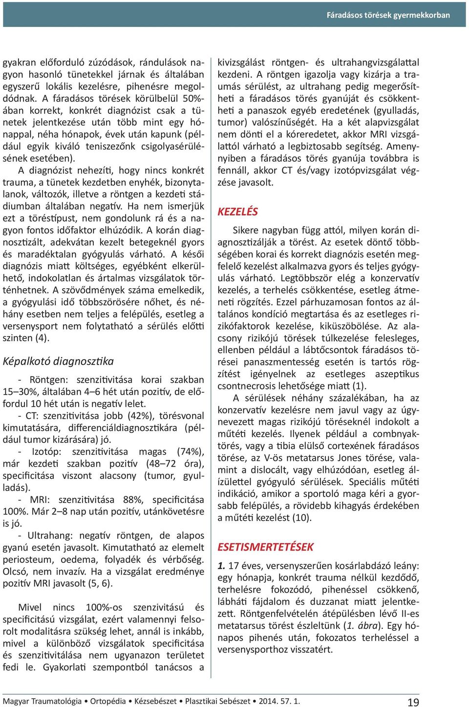 csigolyasérülésének esetében). A diagnózist nehezíti, hogy nincs konkrét trauma, a tünetek kezdetben enyhék, bizonytalanok, változók, illetve a röntgen a kezdeti stádiumban általában negatív.