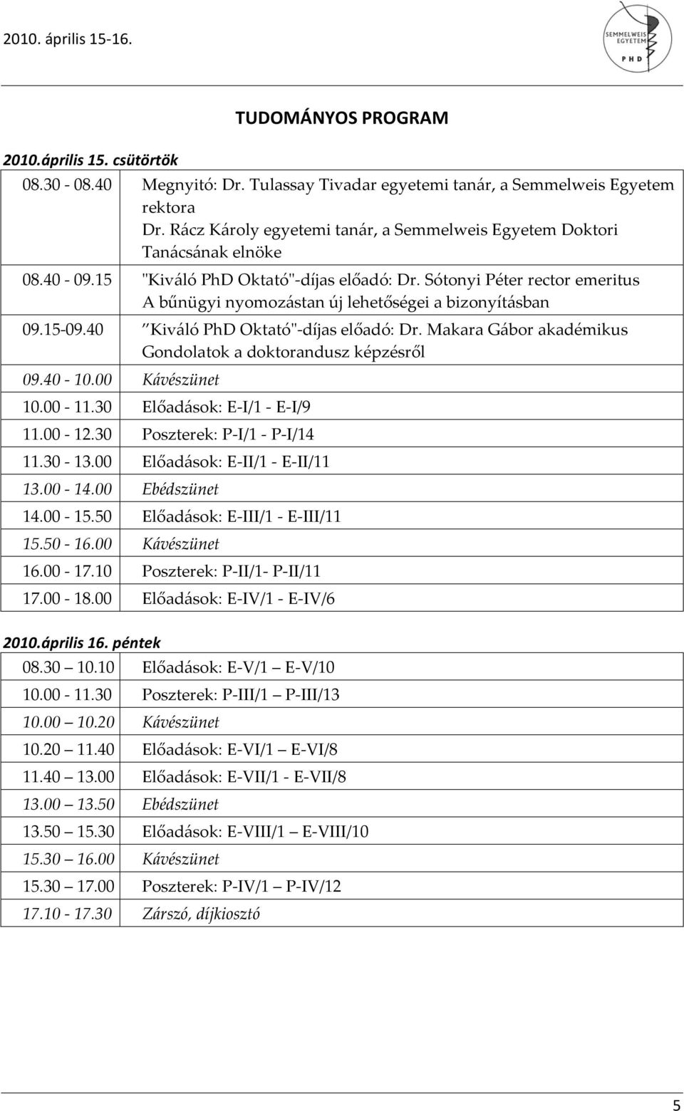 Sótonyi Péter rector emeritus A bűnügyi nyomozástan új lehetőségei a bizonyításban 09.15-09.40 Kiváló PhD Oktató"-díjas előadó: Dr. Makara Gábor akadémikus Gondolatok a doktorandusz képzésről 09.