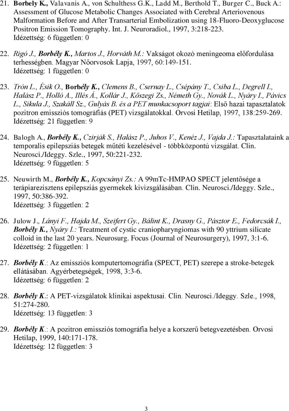 Int. J. Neuroradiol., 1997, 3:218-223. Idézettség: 6 független: 0 22. Rigó J., Borbély K., Martos J., Horváth M.: Vakságot okozó meningeoma előfordulása terhességben.