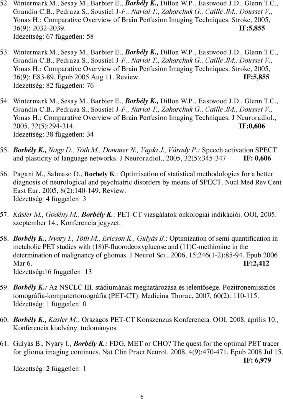 D., Glenn T.C., Grandin C.B., Pedraza S., Soustiel J-F., Nariai T., Zaharchuk G., Caillé JM., Dousset V., Yonas H.: Comparative Overview of Brain Perfusion Imaging Techniques.