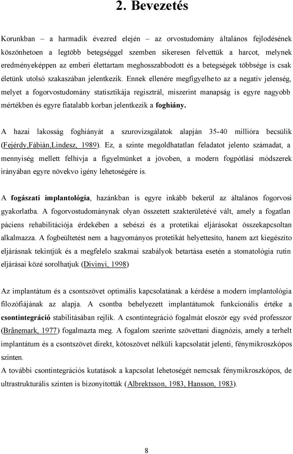 Ennek ellenére megfigyelheto az a negatív jelenség, melyet a fogorvostudomány statisztikája regisztrál, miszerint manapság is egyre nagyobb mértékben és egyre fiatalabb korban jelentkezik a foghiány.