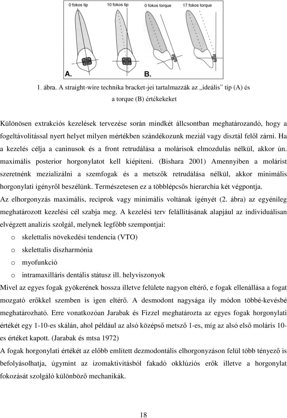 fogeltávolítással nyert helyet milyen mértékben szándékozunk meziál vagy disztál felől zárni. Ha a kezelés célja a caninusok és a front retrudálása a molárisok elmozdulás nélkül, akkor ún.