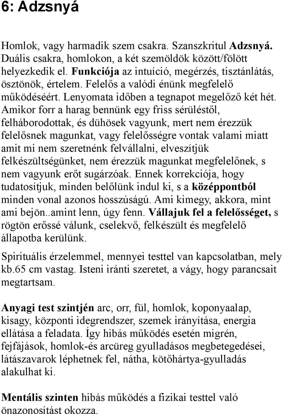 Amikor forr a harag bennünk egy friss sérüléstől, felháborodottak, és dühösek vagyunk, mert nem érezzük felelősnek magunkat, vagy felelősségre vontak valami miatt amit mi nem szeretnénk felvállalni,