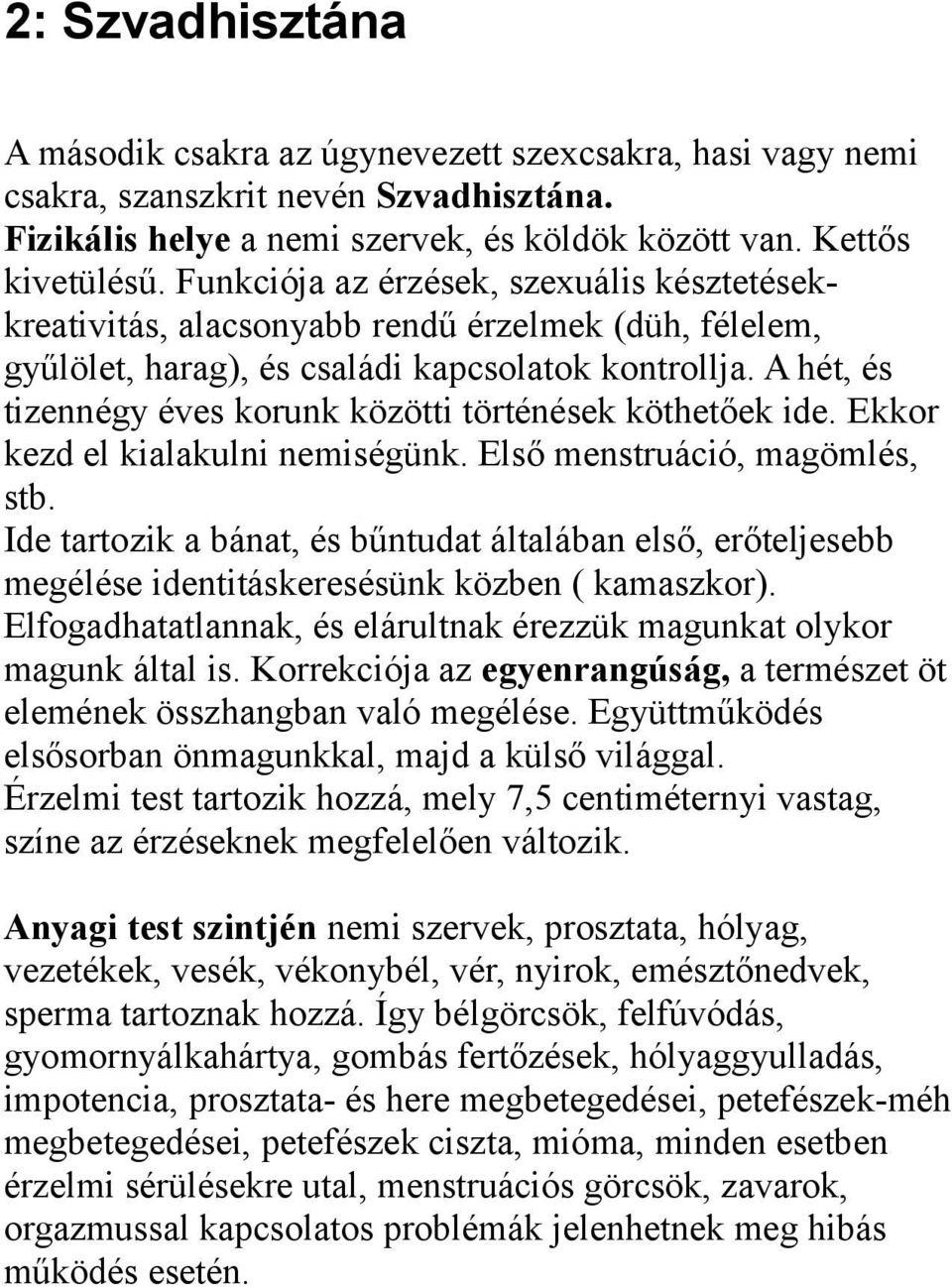 A hét, és tizennégy éves korunk közötti történések köthetőek ide. Ekkor kezd el kialakulni nemiségünk. Első menstruáció, magömlés, stb.