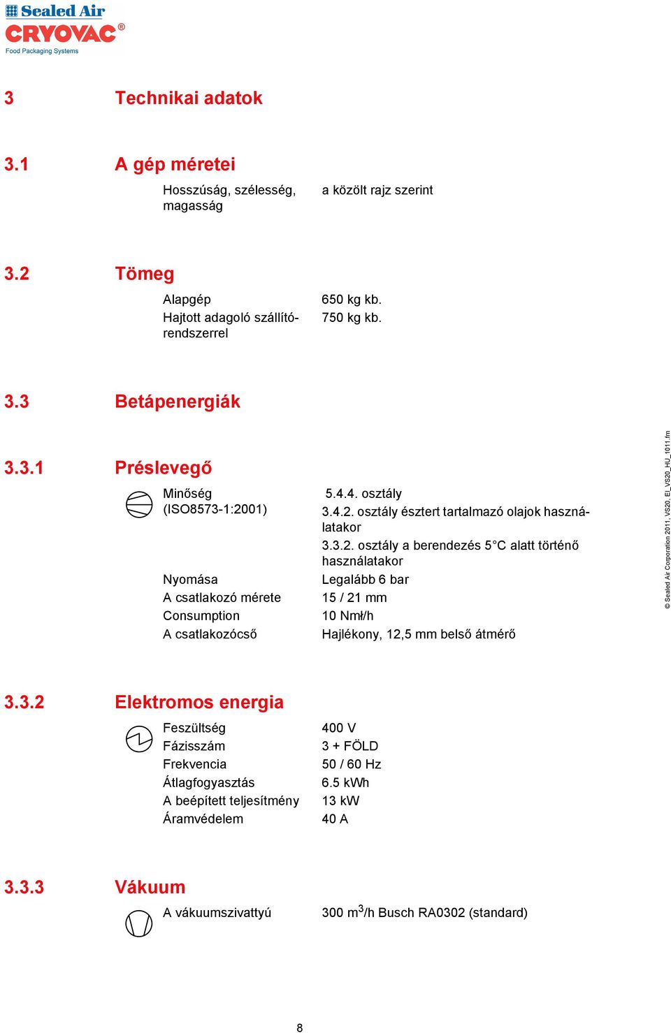 3.2 Elektromos energia Feszültség Fázisszám Frekvencia Átlagfogyasztás A beépített teljesítmény Áramvédelem 400 V 3 + FÖLD 50 / 60 Hz 6.5 kwh 13 kw 40 A 3.3.3 Vákuum A vákuumszivattyú 300 m 3 /h Busch RA0302 (standard) 8