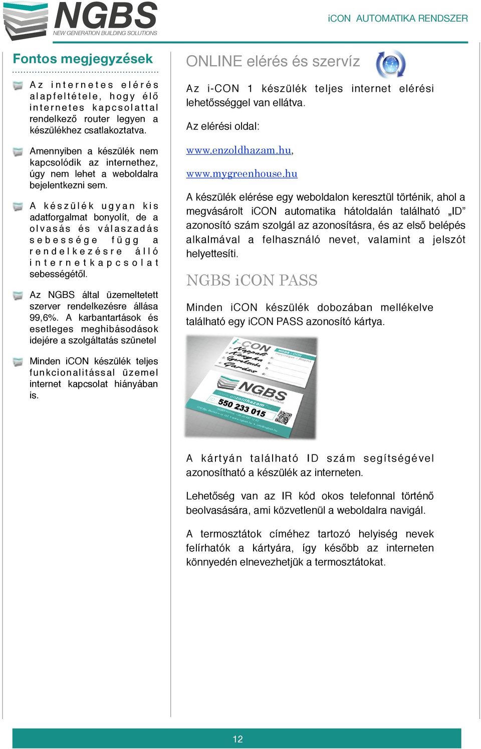 A k é s z ü l é k u g y a n k i s adatforgalmat bonyolít, de a o l v a s á s é s v á l a s z a d á s sebessége függ a rendelkezésre álló internetkapcsolat sebességétől.