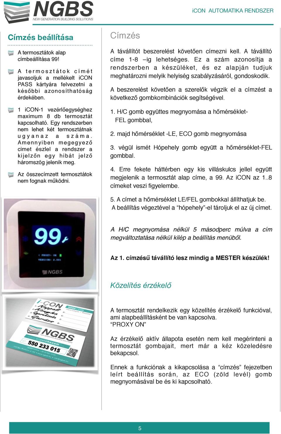 Amennyiben megegyező cimet észlel a rendszer a kijelzőn egy hibát jelző háromszög jelenik meg. Az összecímzett termosztátok nem fognak működni. Címzés A távállítót beszerelést követően címezni kell.