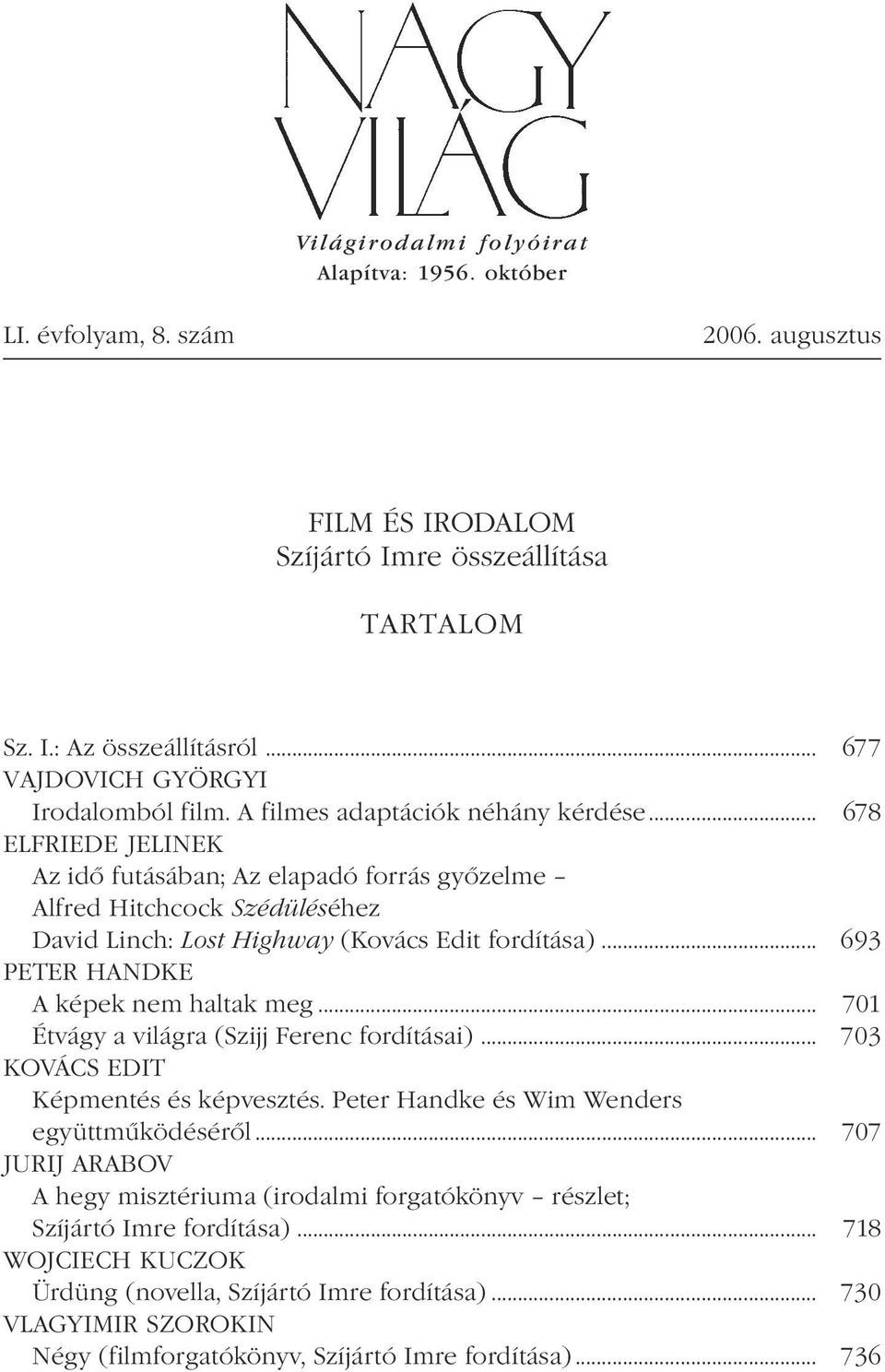 .. 678 ELFRIEDE JELINEK Az idő futásában; Az elapadó forrás győzelme Alfred Hitchcock Szédüléséhez David Linch: Lost Highway (Kovács Edit fordítása)... 693 PETER HANDKE A képek nem haltak meg.